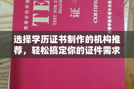 博罗选择学历证书制作的机构推荐，轻松搞定你的证件需求